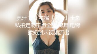 虎牙 美女主播『顾奈』土豪私拍定制三点全露 裸舞 电臀 揉奶掰穴视频流出