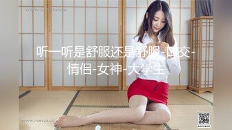 听一听是舒服还是舒服-口交-情侣-女神-大学生