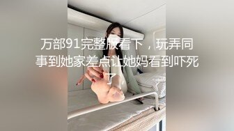 先天約炮聖體【91Mrber泰迪約炮】各種極品反差學妹 收集68部系列之23