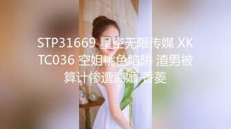 STP31669 星空无限传媒 XKTC036 空姐桃色陷阱 渣男被算计惨遭离婚 香菱