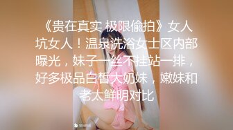 《贵在真实 极限偸拍》女人坑女人！温泉洗浴女士区内部曝光，妹子一丝不挂站一排，好多极品白皙大奶妹，嫩妹和老太鲜明对比