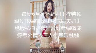 ❤️最新6月无水福利！推特顶级NTR绿帽奴【小气质夫妇】绝版私拍，露出爱好者绿帽成瘾老公情人三人行其乐融融