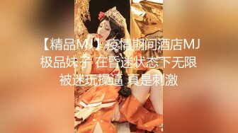 【精品MJ】疫情期间酒店MJ极品妹子 在昏迷状态下无限被迷玩操逼 真是刺激