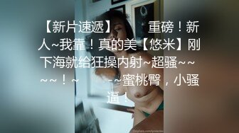 高颜值妖精脸校花 被炮友无套内射~自慰给炮友看，身材高挑，鲍鱼粉嫩，主动骑坐操逼